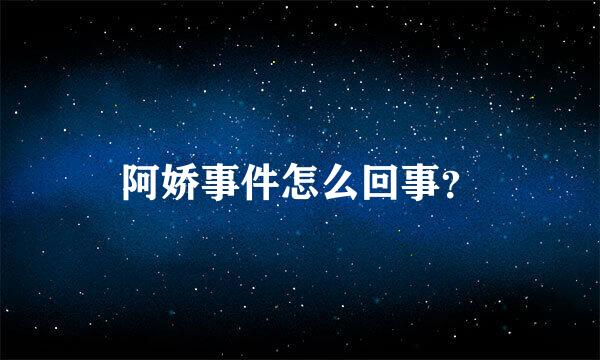 阿娇事件怎么回事？