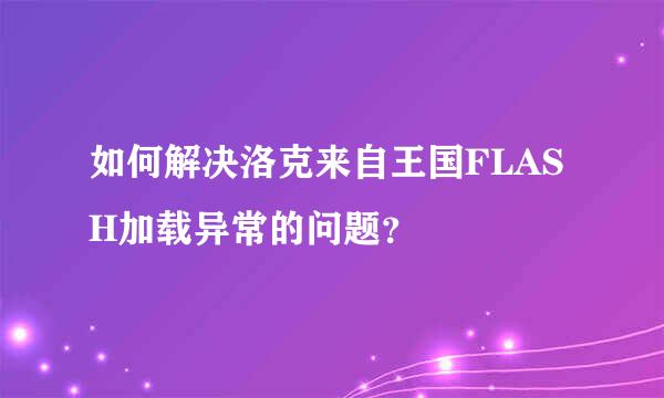 如何解决洛克来自王国FLASH加载异常的问题？