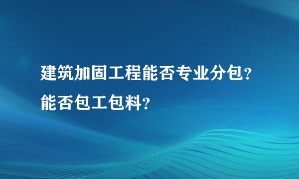 建筑加固工程能否专业分包？能否包工包料？