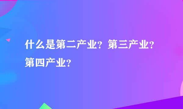 什么是第二产业？第三产业？第四产业？