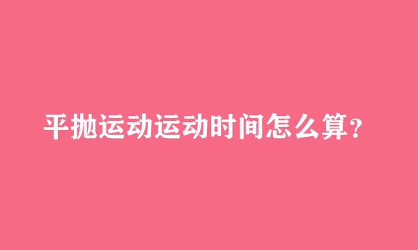 平抛运动运动时间怎么算？