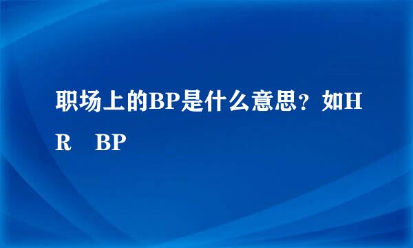 职场上的BP是什么意思？如HR BP