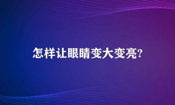 怎样让眼睛变大变亮?