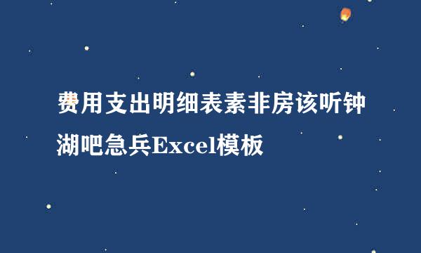 费用支出明细表素非房该听钟湖吧急兵Excel模板