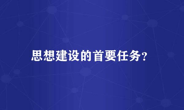 思想建设的首要任务？