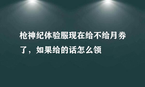 枪神纪体验服现在给不给月券了，如果给的话怎么领