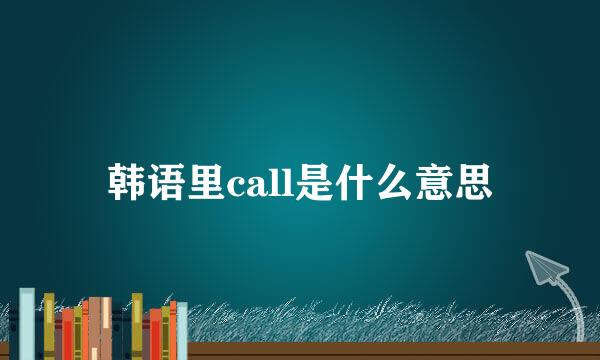 韩语里call是什么意思