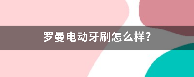 罗曼电动牙刷怎来自么样?