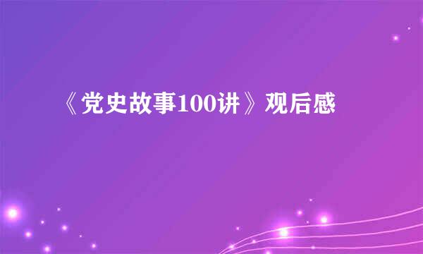 《党史故事100讲》观后感