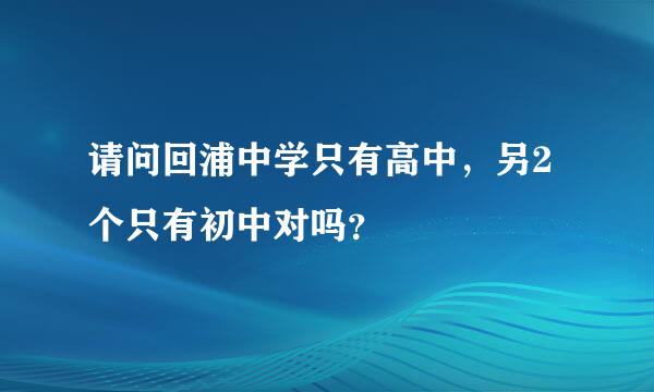 请问回浦中学只有高中，另2个只有初中对吗？