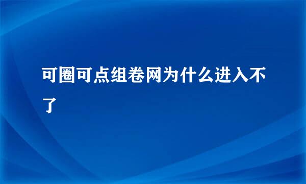 可圈可点组卷网为什么进入不了