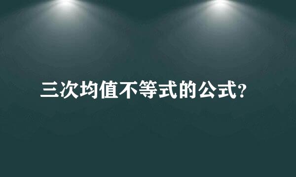 三次均值不等式的公式？