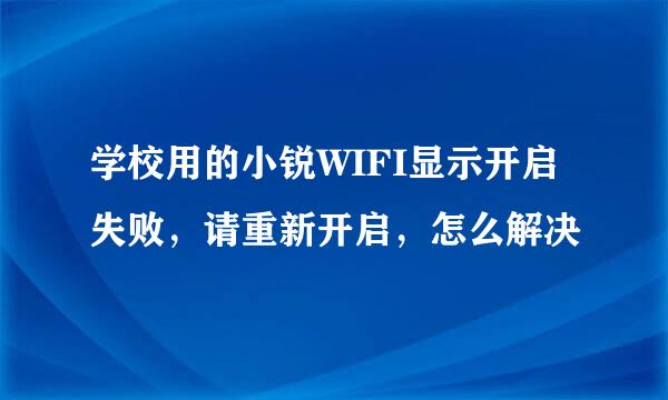 学校用的小锐WIFI显示开启失败，请重新开启，怎么解决