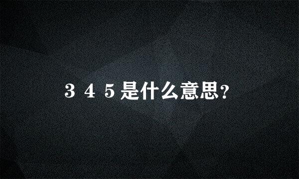 ３４５是什么意思？