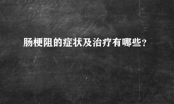 肠梗阻的症状及治疗有哪些？