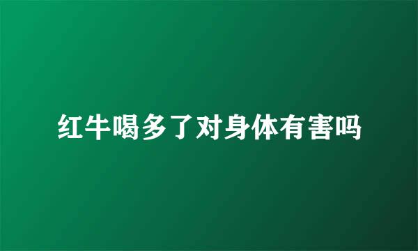 红牛喝多了对身体有害吗