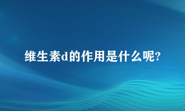 维生素d的作用是什么呢?