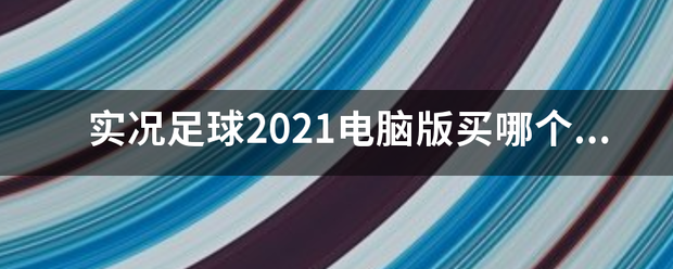 实况足球2021电脑版买哪个版本？