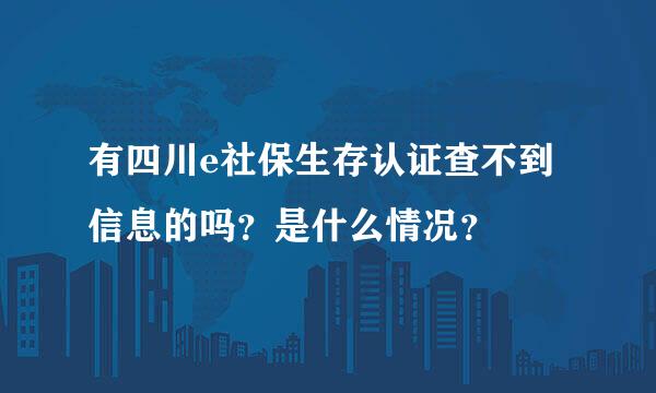 有四川e社保生存认证查不到信息的吗？是什么情况？