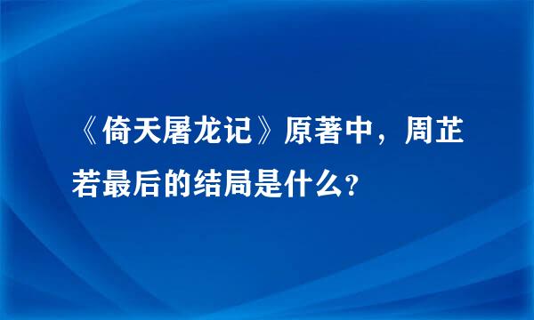 《倚天屠龙记》原著中，周芷若最后的结局是什么？