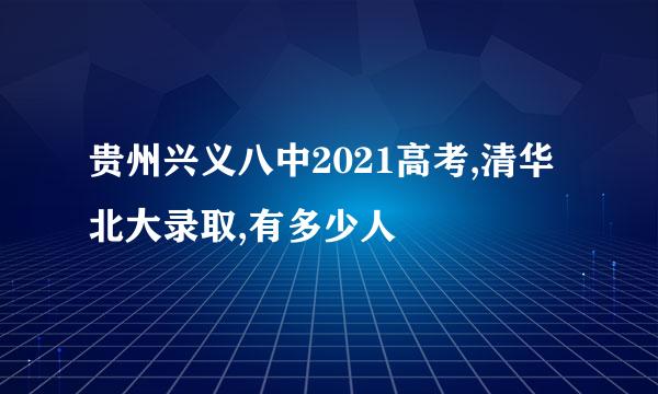 贵州兴义八中2021高考,清华北大录取,有多少人