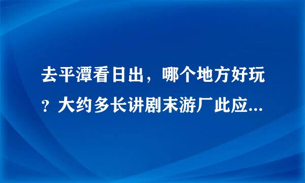 去平潭看日出，哪个地方好玩？大约多长讲剧末游厂此应求丰时间？花费怎样？我们现在在马尾，