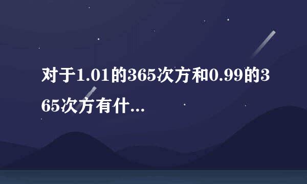 对于1.01的365次方和0.99的365次方有什么想法？