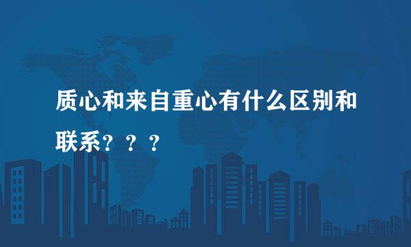 质心和来自重心有什么区别和联系？？？