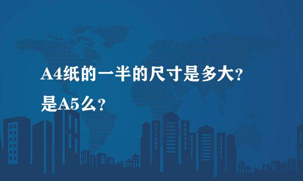 A4纸的一半的尺寸是多大？是A5么？