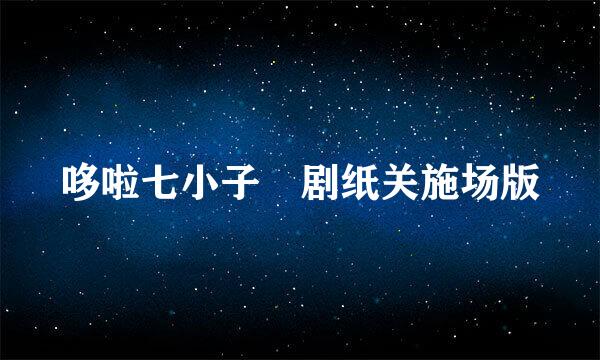 哆啦七小子 剧纸关施场版