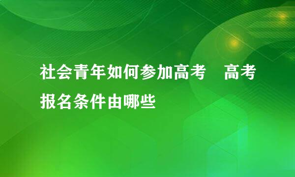 社会青年如何参加高考 高考报名条件由哪些