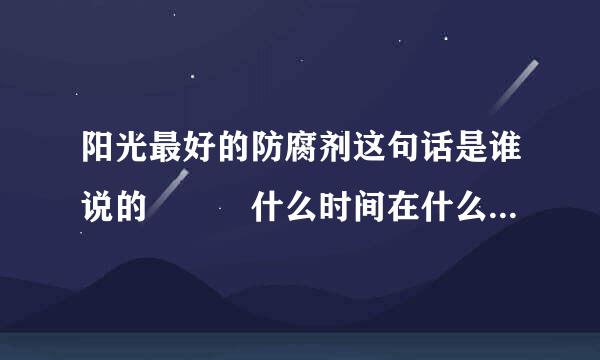 阳光最好的防腐剂这句话是谁说的   什么时间在什么场合说的