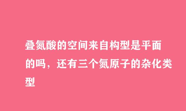 叠氮酸的空间来自构型是平面的吗，还有三个氮原子的杂化类型