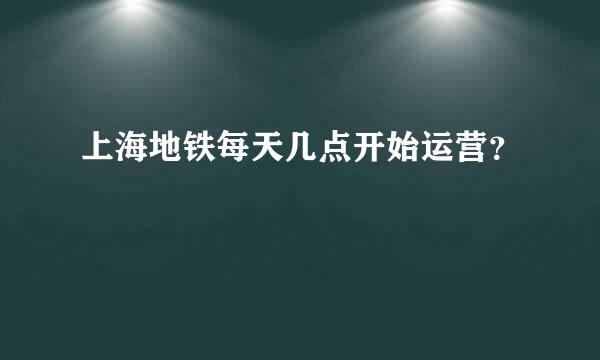 上海地铁每天几点开始运营？