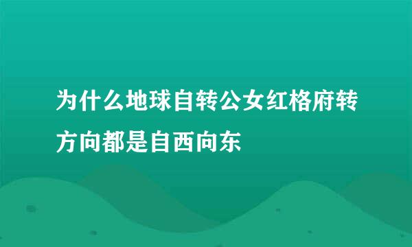 为什么地球自转公女红格府转方向都是自西向东