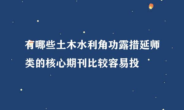 有哪些土木水利角功露措延师类的核心期刊比较容易投