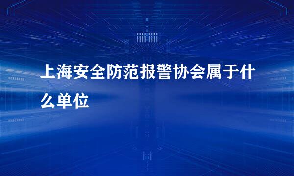 上海安全防范报警协会属于什么单位