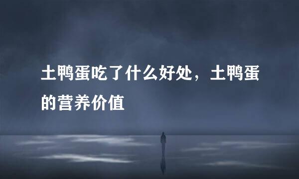 土鸭蛋吃了什么好处，土鸭蛋的营养价值