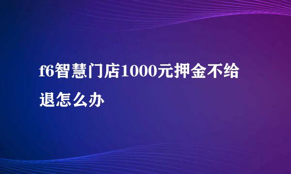 f6智慧门店1000元押金不给退怎么办