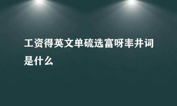 工资得英文单硫选富呀率井词是什么