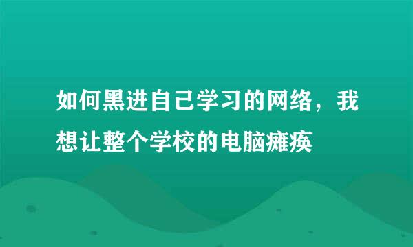 如何黑进自己学习的网络，我想让整个学校的电脑瘫痪