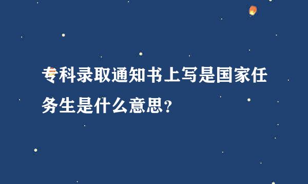 专科录取通知书上写是国家任务生是什么意思？