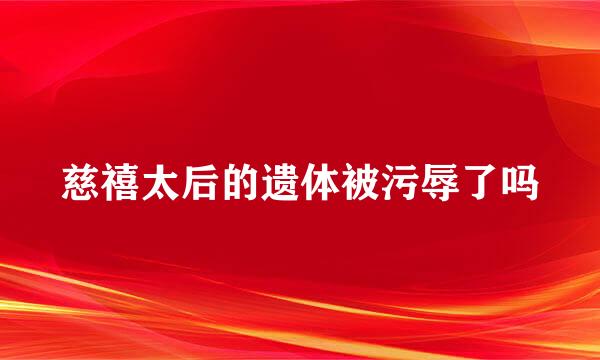 慈禧太后的遗体被污辱了吗