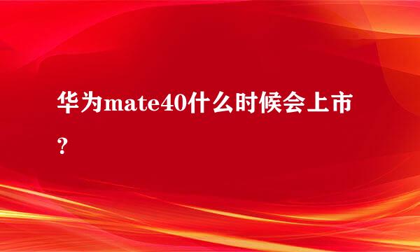 华为mate40什么时候会上市？