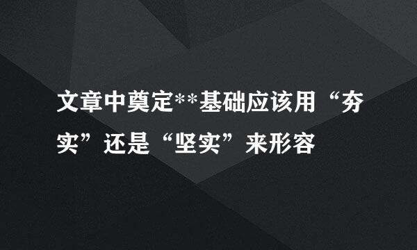 文章中奠定**基础应该用“夯实”还是“坚实”来形容