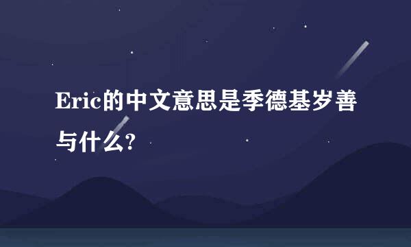 Eric的中文意思是季德基岁善与什么?