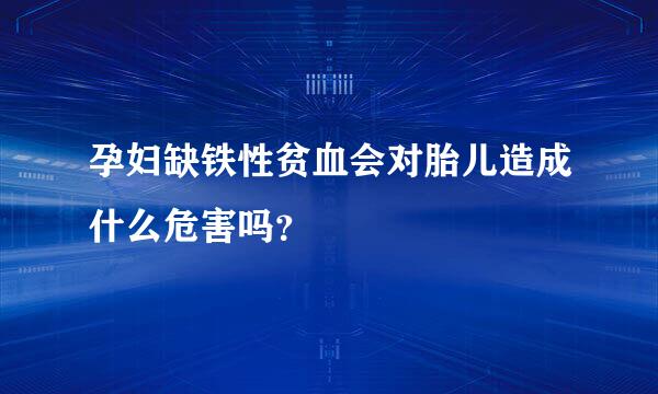 孕妇缺铁性贫血会对胎儿造成什么危害吗？