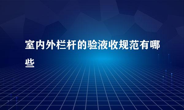 室内外栏杆的验液收规范有哪些