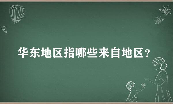 华东地区指哪些来自地区？