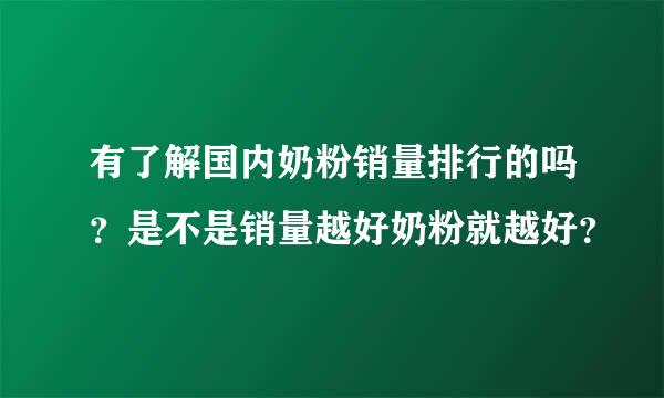 有了解国内奶粉销量排行的吗？是不是销量越好奶粉就越好？